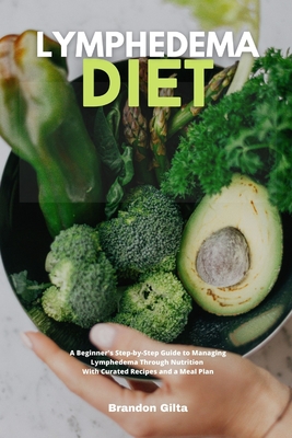 Lymphedema Diet: A Beginner's Step-by-Step Guide to Managing Lymphedema Through Nutrition With Curated Recipes and a Meal Plan - Gilta, Brandon