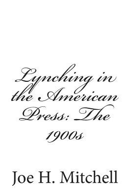 Lynching in the American Press: The 1900s - Mitchell, Joe H