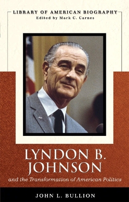 Lyndon B. Johnson and the Transformation of American Politics (Library of American Biography Series) - Bullion, John