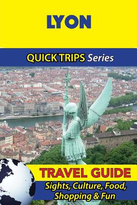 Lyon Travel Guide (Quick Trips Series): Sights, Culture, Food, Shopping & Fun - Stewart, Crystal