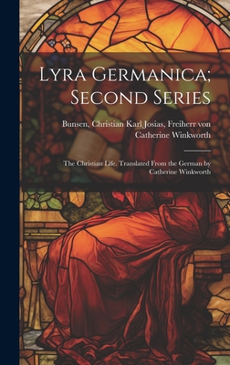 Lyra Germanica; Second Series: The Christian Life. Translated From the German by Catherine Winkworth - Winkworth, Catherine 1827-1878, and Bunsen, Christian Karl Josias Freiherr (Creator)