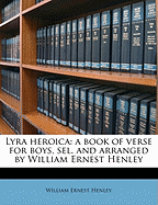 Lyra Heroica: A Book of Verse for Boys, Sel. and Arranged by William Ernest Henley