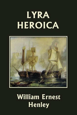 Lyra Heroica (Yesterday's Classics) - Henley, William Ernest