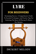 Lyre for Beginners: Strumming Success, A Comprehensive Guide To Essential Techniques And Practice Tips For Unlocking The Basics Of Playing To Master The Melodies