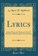 Lyrics: Selected from the Works of a Mary F. Robinson (Madame James Darmesteter) (Classic Reprint)