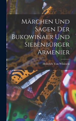 Mrchen Und Sagen Der Bukowinaer Und Siebenbrger Armenier - Von Wlislocki, Heinrich