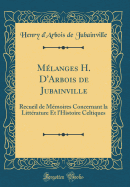 Mlanges H. D'Arbois de Jubainville: Recueil de Mmoires Concernant la Littrature Et l'Histoire Celtiques (Classic Reprint)