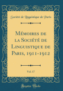 Mmoires de la Socit de Linguistique de Paris, 1911-1912, Vol. 17 (Classic Reprint)