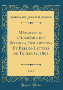 Mmoires de l'Acadmie des Sciences, Inscriptions Et Belles-Lettres de Toulouse, 1891, Vol. 3 (Classic Reprint)