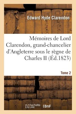 Mmoires de Lord Clarendon, Grand-Chancelier d'Angleterre Sous Le Rgne de Charles II Tome 2 - Clarendon, Edward Hyde