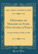 Mmoires de Madame de Stal (Dix Annes d'Exil): Ouvrage Posthume Publi en 1818 (Classic Reprint)