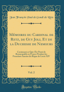 Mmoires du Cardinal de Retz, de Guy Joli, Et de la Duchesse de Nemours, Vol. 2: Contenant ce Qui s'Est Pass de Remarquable en France Pendant les Premires Annes du Rgne de Louis XIV (Classic Reprint)