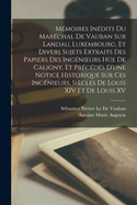 Mmoires Indits Du Marchal De Vauban Sur Landau, Luxembourg, Et Divers Sujets Extraits Des Papiers Des Ingnieurs He De Caligny, Et Prcds D'une Notice Historique Sur Ces Ingnieurs, Sicles De Louis XIV Et De Louis XV