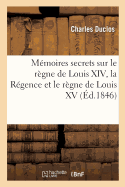 Mmoires Secrets Sur Le Rgne de Louis XIV, La Rgence Et Le Rgne de Louis XV