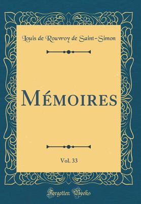 Mmoires, Vol. 33 (Classic Reprint) - Saint-Simon, Louis de Rouvroy de