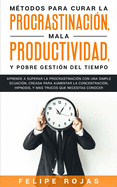 Mtodos Para Curar la Procrastinacin, Mala productividad, y Pobre Gestin del Tiempo: Aprende a Superar la Procrastinacin con una simple ecuacin, Creada para aumentar la concentracin, Hipnosis, y Ms Trucos que NECESITAS Conocer