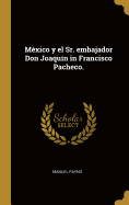 Mxico y el Sr. embajador Don Joaqun in Francisco Pacheco.