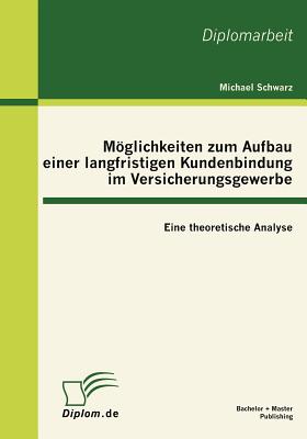 Mglichkeiten Zum Aufbau Einer Langfristigen Kundenbindung Im Versicherungsgewerbe: Eine Theoretische Analyse - Schwarz, Michael