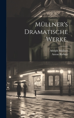 Mllner's Dramatische Werke. - Mllner, Adolph, and Richter, Anton