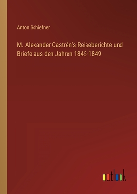 M. Alexander Castr?n's Reiseberichte und Briefe aus den Jahren 1845-1849 - Schiefner, Anton