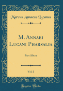 M. Annaei Lucani Pharsalia, Vol. 2: Pars Altera (Classic Reprint)