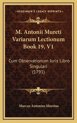 M. Antonii Mureti Variarum Lectionum Book 19, V1: Cum Observationum Juris Libro Singulari (1791) - Muretus, Marcus Antonius