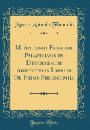 M. Antoniii Flaminii Paraphrasis in Duodecimum Aristotelis Librum de Prima Philosophia (Classic Reprint)