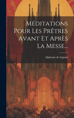 M?ditations Pour Les Pr?tres Avant Et Apr?s La Messe... - Liguori, Alphonse De