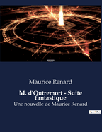 M. d'Outremort - Suite fantastique: Une nouvelle de Maurice Renard