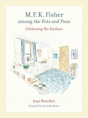 M. F. K. Fisher Among the Pots and Pans: Celebrating Her Kitchens - Reardon, Joan, and Hesser, Amanda (Foreword by)