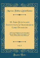 M. Fabii Quintiliani Institutionum Oratoriarum Libri Duodecim, Vol. 2: Ad Usum Scholarum Accommodati, Recisis Quce Minus Necessaria Visa Sunt, Et Brevibus Notis Illustrati (Classic Reprint)