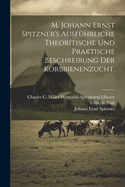 M. Johann Ernst Spitzner's Ausfuhrliche Theoritische Und Praktische Beschreibung Der Korbbienenzucht.