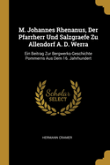 M. Johannes Rhenanus, Der Pfarrherr Und Salzgraefe Zu Allendorf A. D. Werra: Ein Beitrag Zur Bergwerks-Geschichte Pommerns Aus Dem 16. Jahrhundert