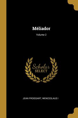 M?liador; Volume 2 - Froissart, Jean, and I, Wenceslaus