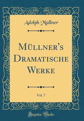 M?llner's Dramatische Werke, Vol. 7 (Classic Reprint) - M?llner, Adolph