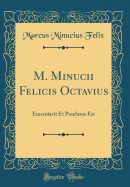 M. Minucii Felicis Octavius: Emendavit Et Praefatus Est (Classic Reprint)