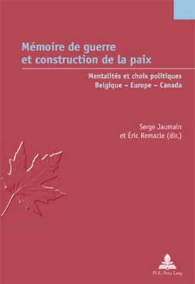 M?moire de Guerre Et Construction de la Paix: Mentalit?s Et Choix Politiques - Belgique - Europe - Canada - Remacle, ?ric (Editor), and Jaumain, Serge (Editor)