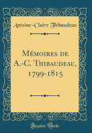 M?moires de A.-C. Thibaudeau, 1799-1815 (Classic Reprint)