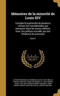 M?moires de la minorit? de Louis XIV: corrig?e & augment?e de plusieurs choses fort consid?rables, qui manquent dans les autres editions. Avec une pr?face nouvelle, qui sert d'indice & de sommaire Volume 1 - La Rochefoucauld, Fran?ois