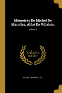 M?moires De Michel De Marolles, Abb? De Villeloin; Volume 1