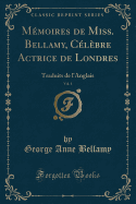 M?moires de Miss. Bellamy, C?l?bre Actrice de Londres, Vol. 1: Traduits de l'Anglais (Classic Reprint)