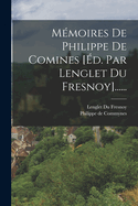 M?moires de Philippe de Comines [?d. Par Lenglet Du Fresnoy]......