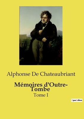 M?moires d'Outre- Tombe: Tome I - Chateaubriant, Alphonse De