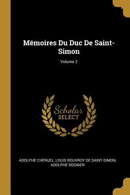 M?moires Du Duc de Saint-Simon; Volume 2 - Ch?ruel, Adolphe, and De Saint-Simon, Louis Rouvroy, and Regnier, Adolphe