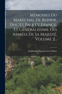 M?moires Du Mar?chal De Berwik, Duc Et Pair De France, Et G?n?ralissime Des Arm?es De Sa Majest?, Volume 2...