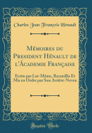 M?moires du President H?nault de l'?cademie Fran?aise: ?crits par Lui-M?me, Recueillis Et Mis en Ordre par Son Arri?re-Neveu (Classic Reprint)