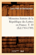 M?moires Histoire de la R?publique Des Lettres En France. T. 10 (?d.1783-1789)