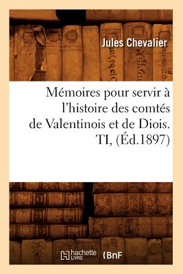 M?moires pour servir ? l'histoire des comt?s de Valentinois et de Diois. TI, (?d.1897) - Chevalier, Jules