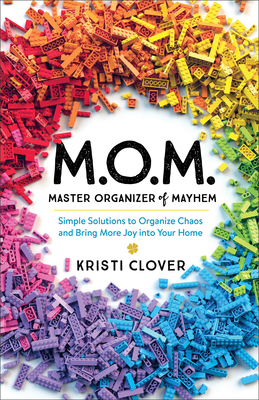 M.O.M.--Master Organizer of Mayhem: Simple Solutions to Organize Chaos and Bring More Joy Into Your Home - Clover, Kristi