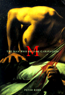 M: The Man Who Became Caravaggio - Robb, Peter
